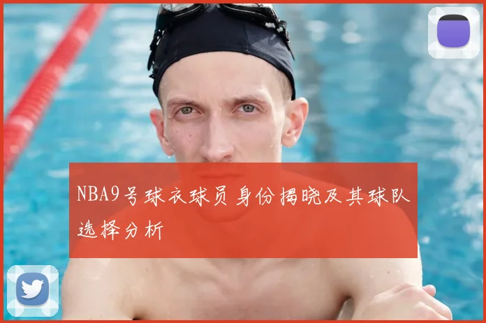 NBA9号球衣球员身份揭晓及其球队选择分析