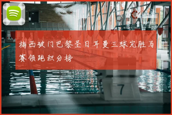 梅西破门巴黎圣日耳曼三球完胜马赛领跑积分榜