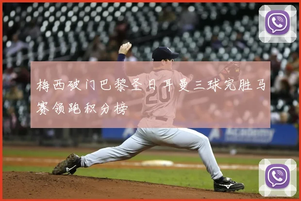 梅西破门巴黎圣日耳曼三球完胜马赛领跑积分榜