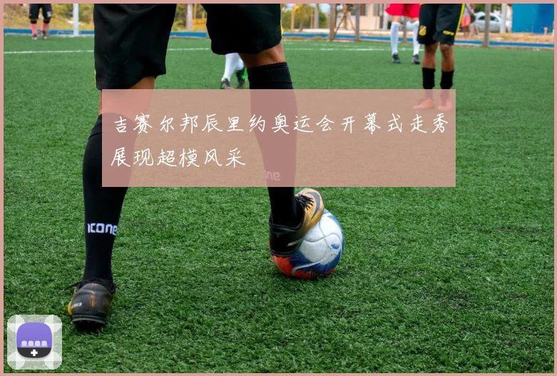吉赛尔邦辰里约奥运会开幕式走秀展现超模风采