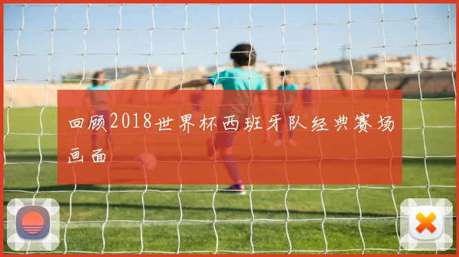 回顾2018世界杯西班牙队经典赛场画面
