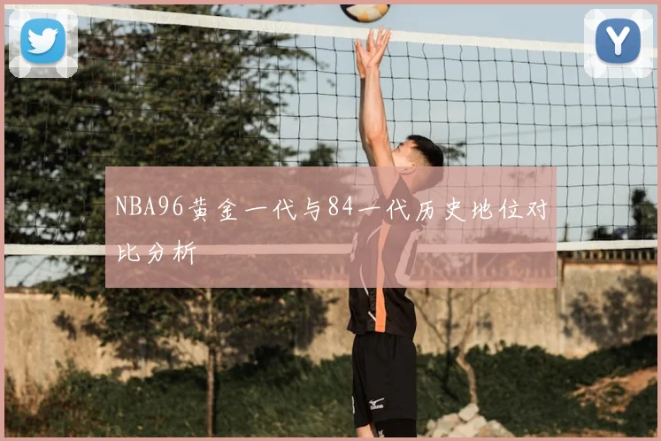 NBA96黄金一代与84一代历史地位对比分析