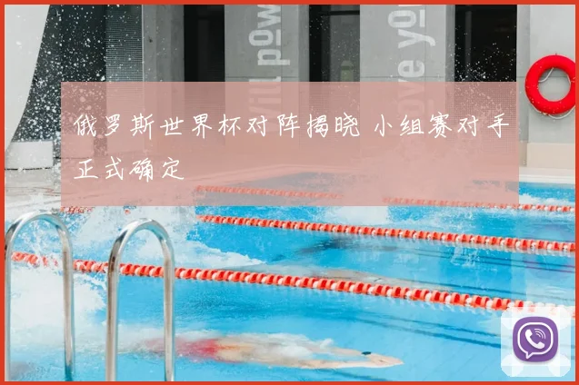 俄罗斯世界杯对阵揭晓 小组赛对手正式确定