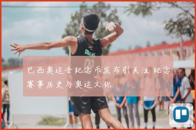 巴西奥运会纪念币发布引关注 纪念赛事历史与奥运文化
