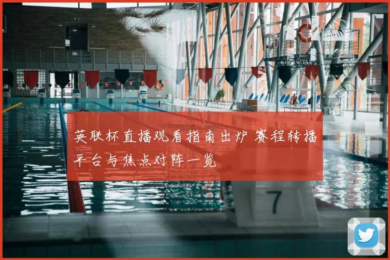 英联杯直播观看指南出炉 赛程转播平台与焦点对阵一览