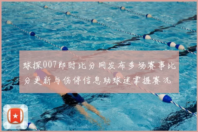 球探007即时比分网发布多场赛事比分更新与伤停信息助球迷掌握赛况