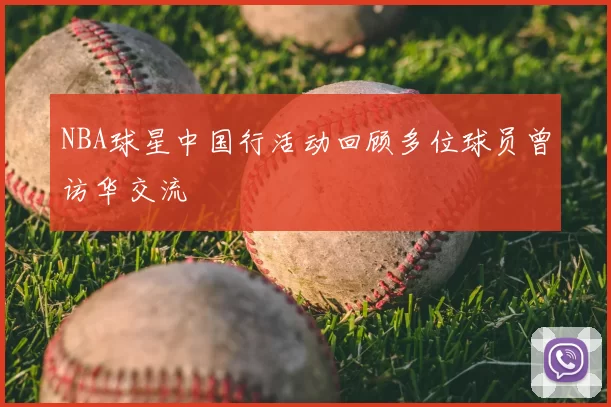 NBA球星中国行活动回顾多位球员曾访华交流