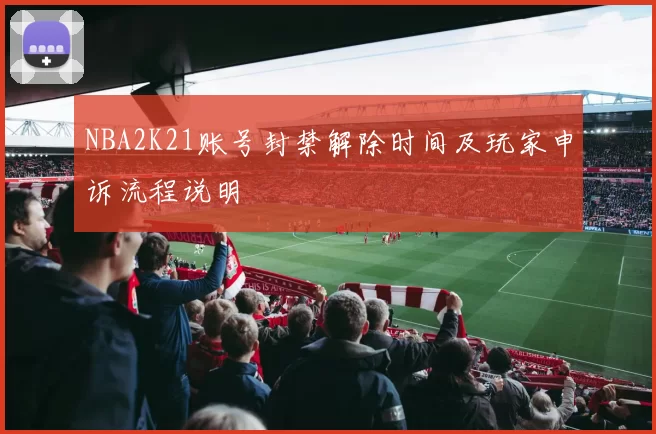 NBA2K21账号封禁解除时间及玩家申诉流程说明