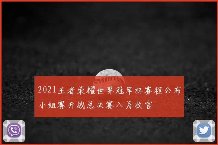 2021王者荣耀世界冠军杯赛程公布小组赛开战总决赛八月收官