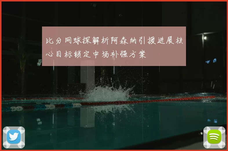 比分网球探解析阿森纳引援进展核心目标锁定中场补强方案