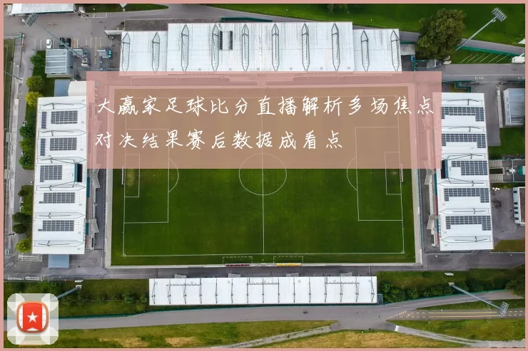 大赢家足球比分直播解析多场焦点对决结果赛后数据成看点