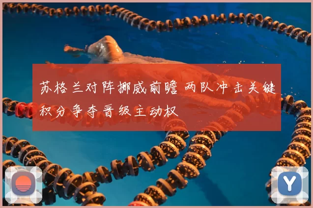 苏格兰对阵挪威前瞻 两队冲击关键积分争夺晋级主动权