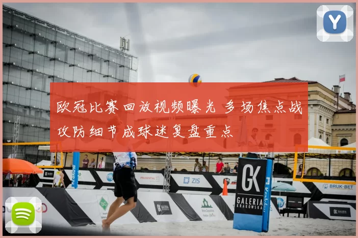 欧冠比赛回放视频曝光 多场焦点战攻防细节成球迷复盘重点