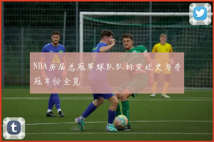 NBA历届总冠军球队队标变迁史与夺冠年份全览