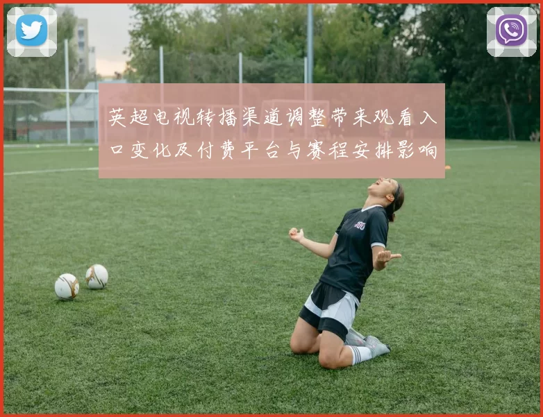 英超电视转播渠道调整带来观看入口变化及付费平台与赛程安排影响