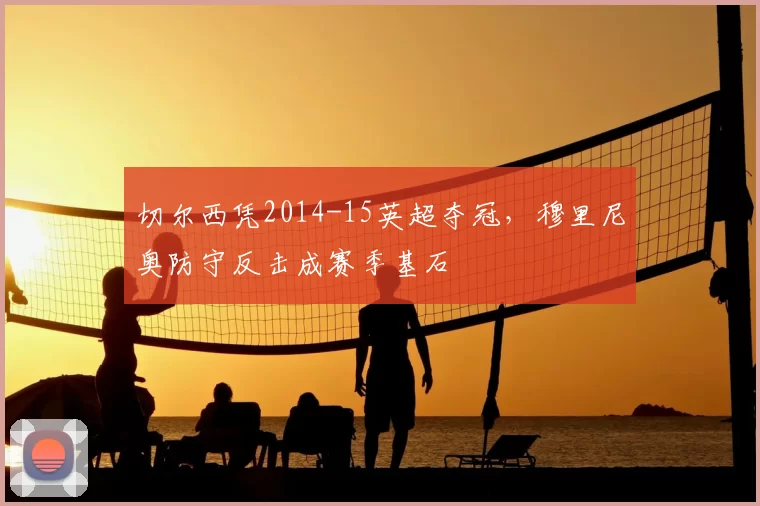 切尔西凭2014-15英超夺冠，穆里尼奥防守反击成赛季基石