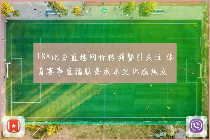 188比分直播网价格调整引关注 体育赛事直播服务成本变化成焦点