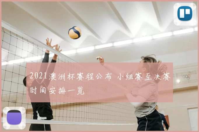 2021澳洲杯赛程公布 小组赛至决赛时间安排一览