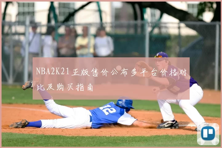 NBA2K21正版售价公布多平台价格对比及购买指南