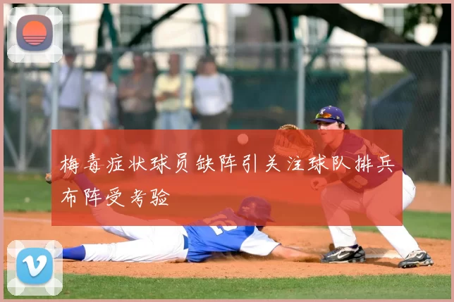 梅毒症状球员缺阵引关注球队排兵布阵受考验