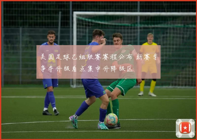 美国足球乙组联赛赛程公布 新赛季争夺升级看点集中升降级区
