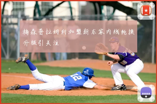 梅森普拉姆利加盟新东家内线轮换升级引关注