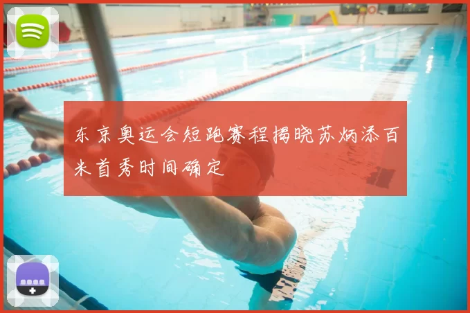 东京奥运会短跑赛程揭晓苏炳添百米首秀时间确定