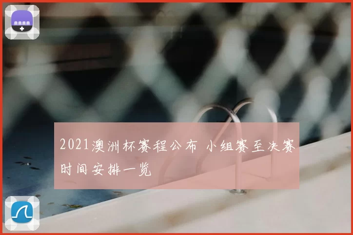 2021澳洲杯赛程公布 小组赛至决赛时间安排一览
