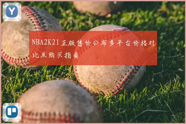 NBA2K21正版售价公布多平台价格对比及购买指南
