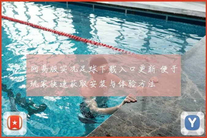 网易版实况足球下载入口更新 便于玩家快速获取安装与体验方法