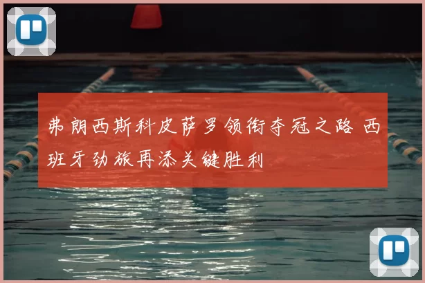 弗朗西斯科皮萨罗领衔夺冠之路 西班牙劲旅再添关键胜利