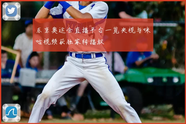 东京奥运会直播平台一览央视与咪咕视频获独家转播权