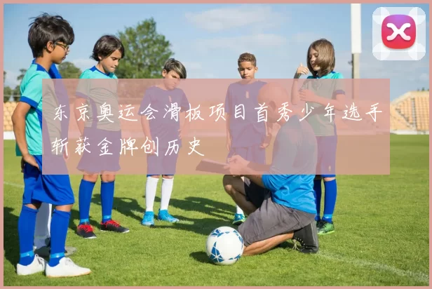 东京奥运会滑板项目首秀少年选手斩获金牌创历史