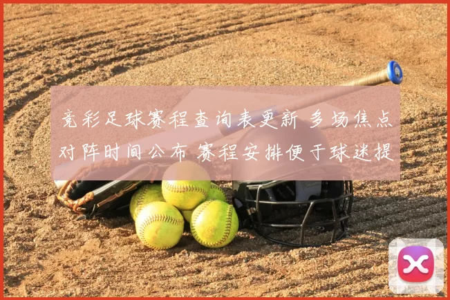 竞彩足球赛程查询表更新 多场焦点对阵时间公布 赛程安排便于球迷提前关注
