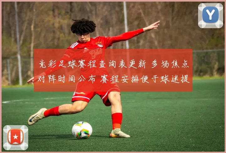 竞彩足球赛程查询表更新 多场焦点对阵时间公布 赛程安排便于球迷提前关注