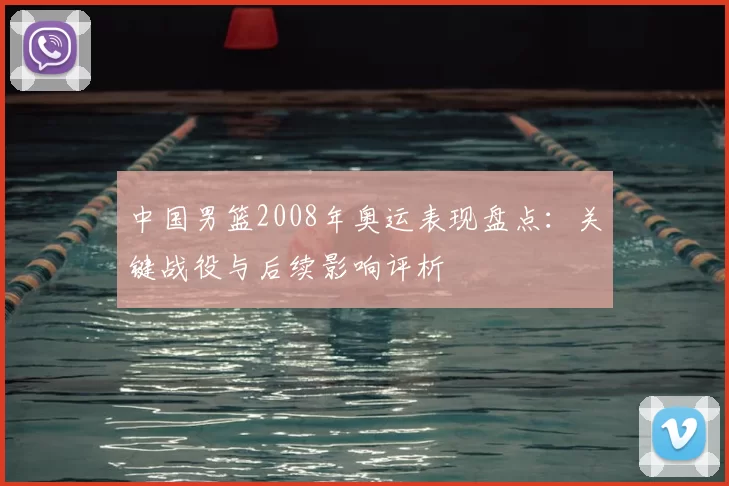 中国男篮2008年奥运表现盘点：关键战役与后续影响评析