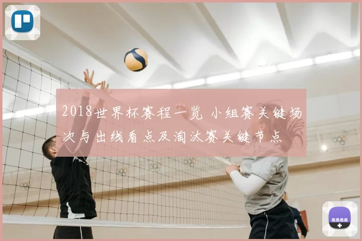 2018世界杯赛程一览 小组赛关键场次与出线看点及淘汰赛关键节点