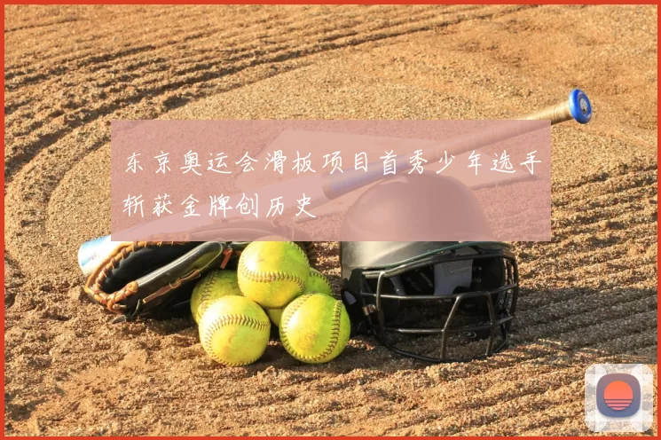 东京奥运会滑板项目首秀少年选手斩获金牌创历史