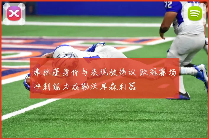 弗林蓬身价与表现被热议 欧冠赛场冲刺能力成勒沃库森利器