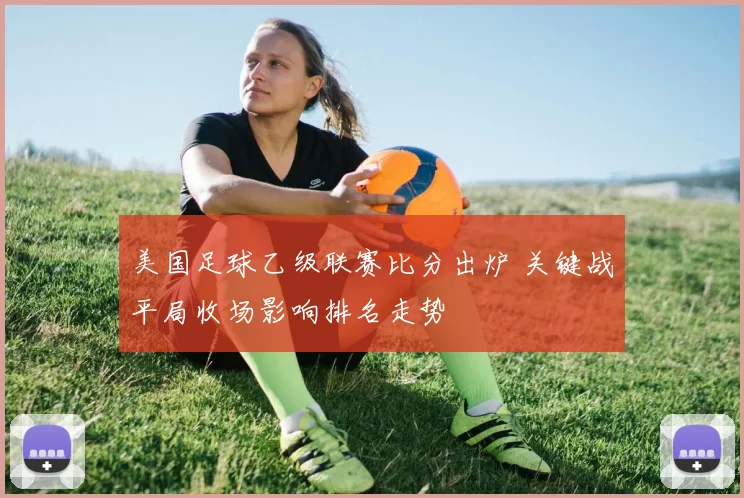 美国足球乙级联赛比分出炉 关键战平局收场影响排名走势