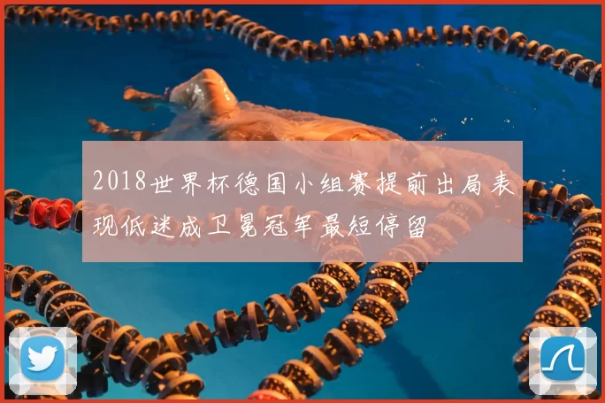 2018世界杯德国小组赛提前出局表现低迷成卫冕冠军最短停留