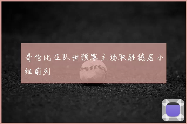 哥伦比亚队世预赛主场取胜稳居小组前列