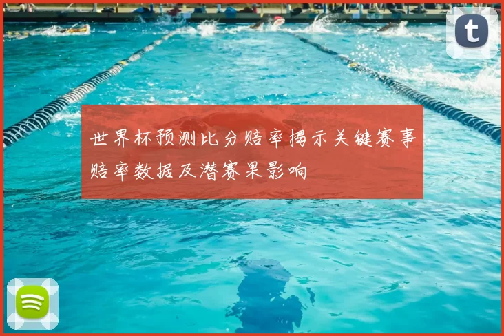 世界杯预测比分赔率揭示关键赛事赔率数据及潜赛果影响