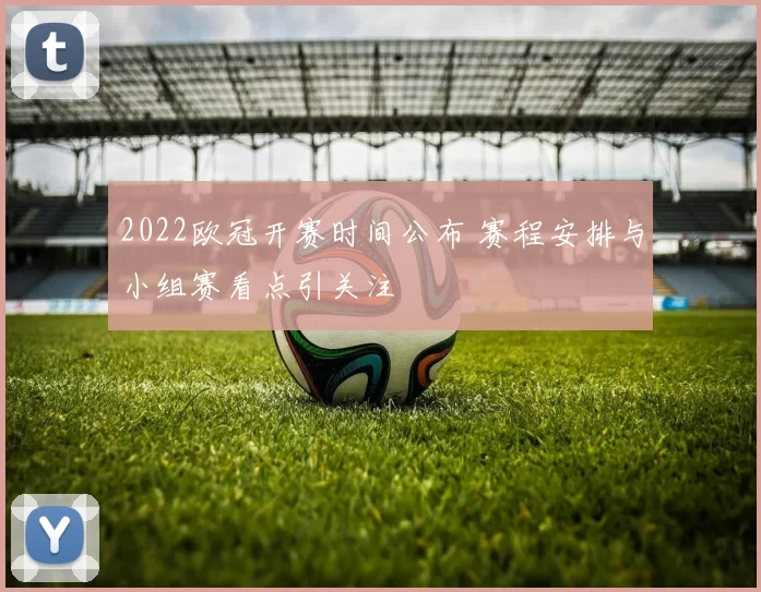 2022欧冠开赛时间公布 赛程安排与小组赛看点引关注