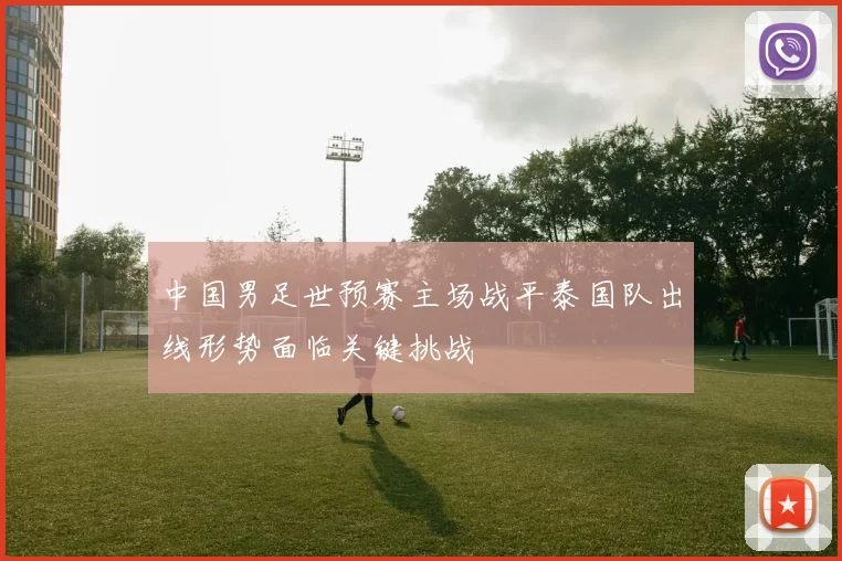 中国男足世预赛主场战平泰国队出线形势面临关键挑战